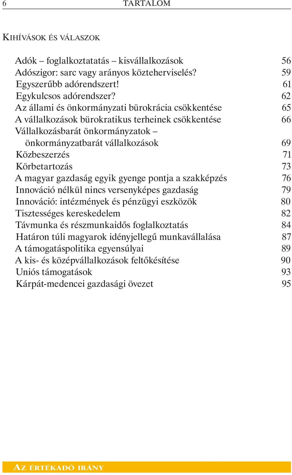 Körbetartozás 73 A magyar gazdaság egyik gyenge pontja a szakképzés 76 Innováció nélkül nincs versenyképes gazdaság 79 Innováció: intézmények és pénzügyi eszközök 80 Tisztességes kereskedelem 82