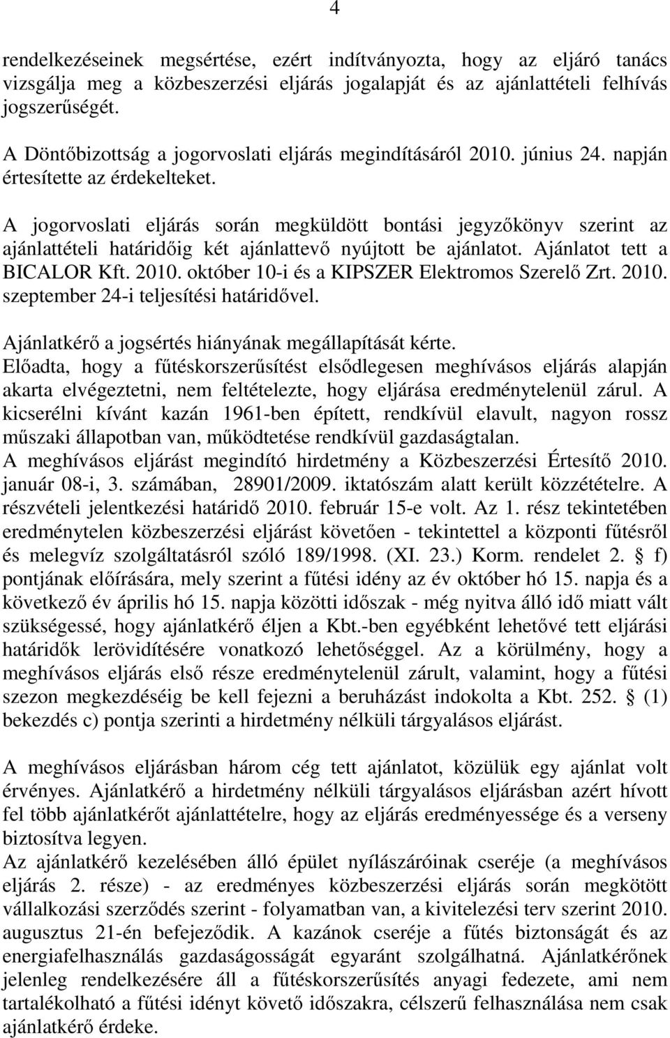 A jogorvoslati eljárás során megküldött bontási jegyzőkönyv szerint az ajánlattételi határidőig két ajánlattevő nyújtott be ajánlatot. Ajánlatot tett a BICALOR Kft. 2010.