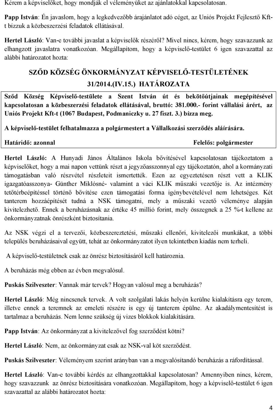 Hertel László: Van-e további javaslat a képviselők részéről? Mivel nincs, kérem, hogy szavazzunk az elhangzott javaslatra vonatkozóan.