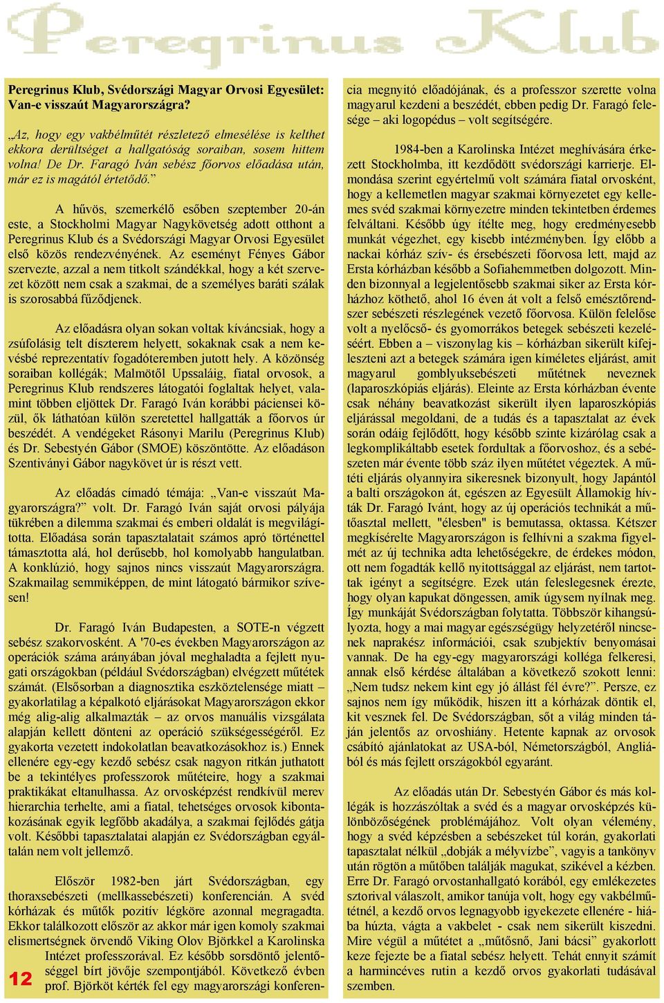 A hűvös, szemerkélő esőben szeptember 20-án este, a Stockholmi Magyar Nagykövetség adott otthont a Peregrinus Klub és a Svédországi Magyar Orvosi Egyesület első közös rendezvényének.