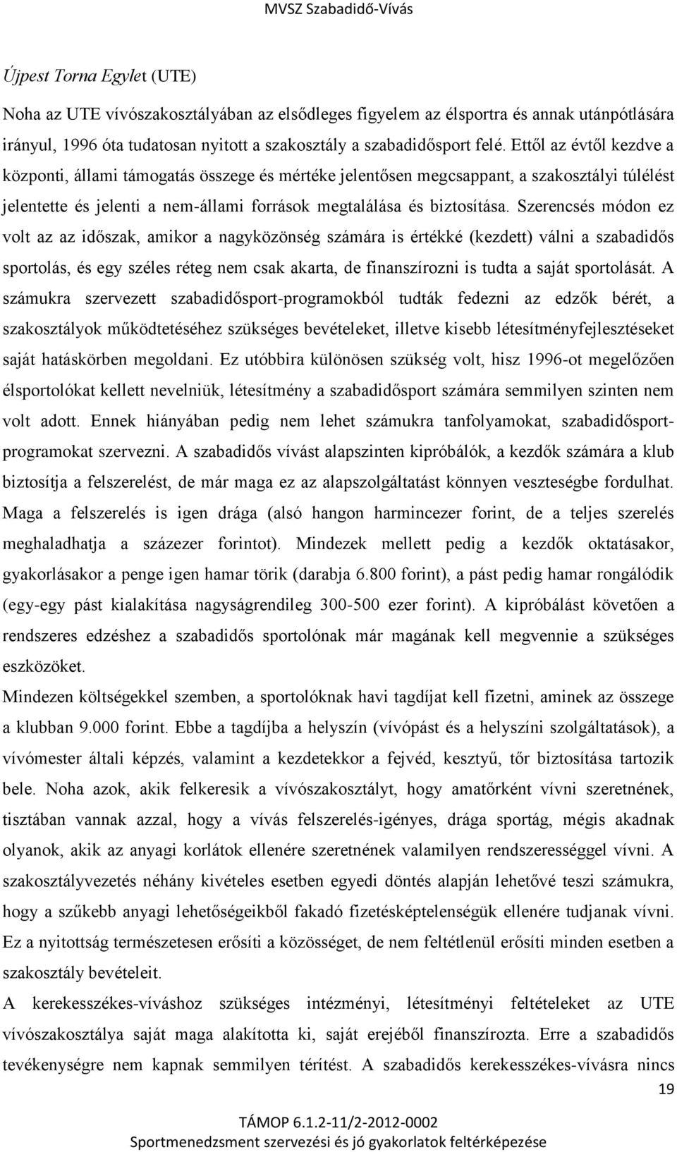 Szerencsés módon ez volt az az időszak, amikor a nagyközönség számára is értékké (kezdett) válni a szabadidős sportolás, és egy széles réteg nem csak akarta, de finanszírozni is tudta a saját