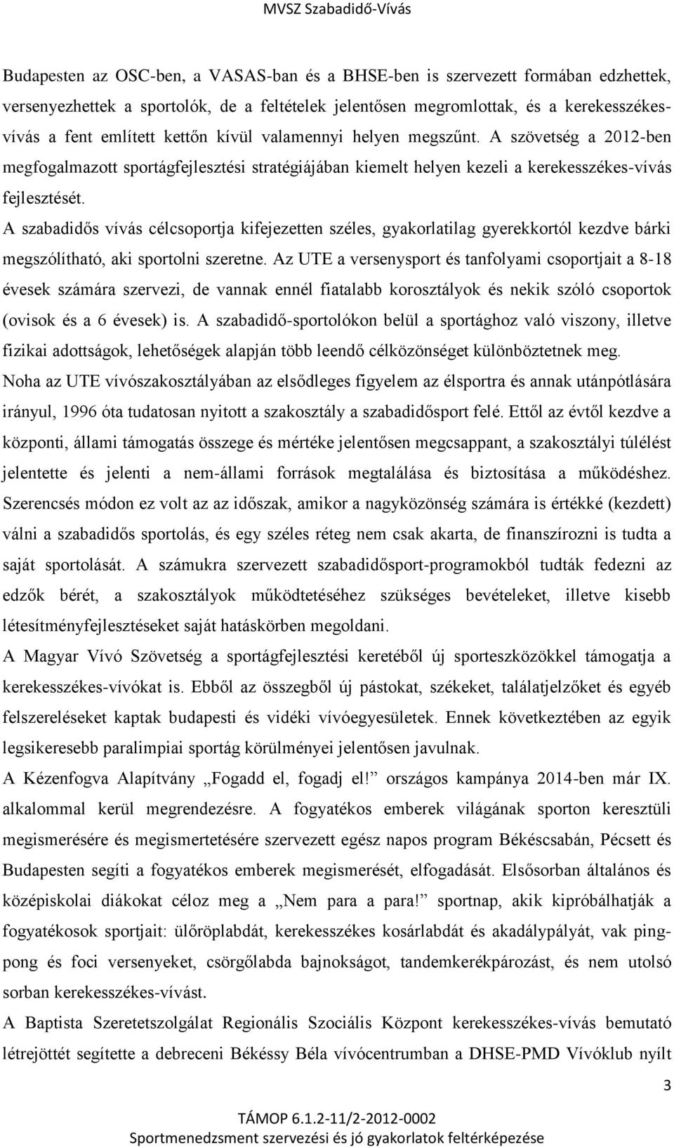 A szabadidős vívás célcsoportja kifejezetten széles, gyakorlatilag gyerekkortól kezdve bárki megszólítható, aki sportolni szeretne.