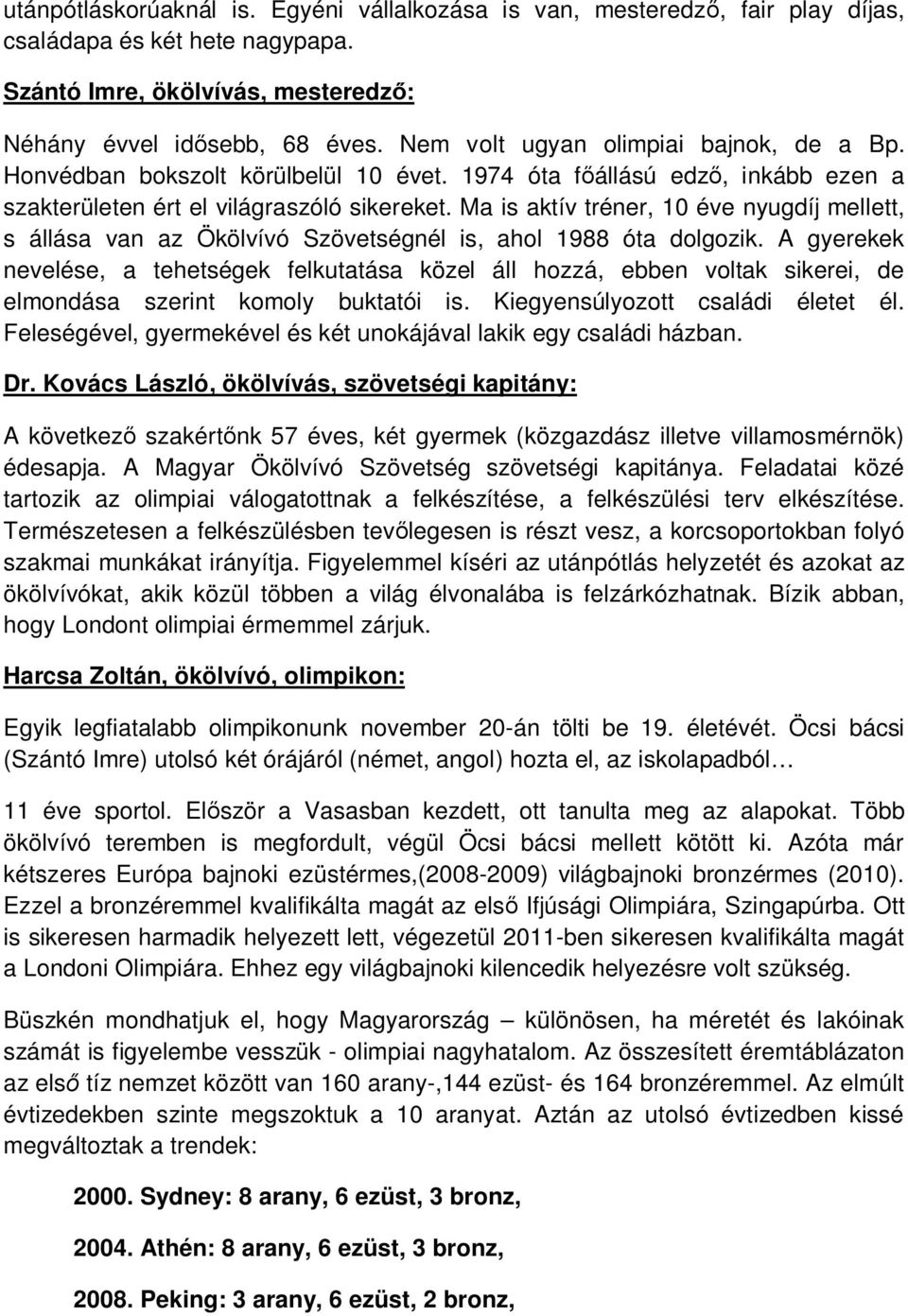 Ma is aktív tréner, 10 éve nyugdíj mellett, s állása van az Ökölvívó Szövetségnél is, ahol 1988 óta dolgozik.