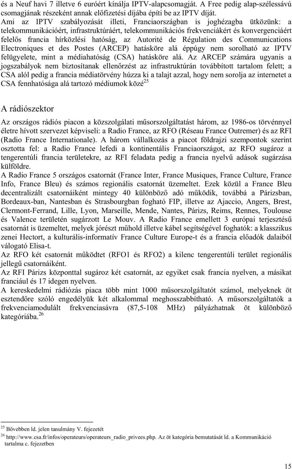 hatóság, az Autorité de Régulation des Communications Electroniques et des Postes (ARCEP) hatásköre alá éppúgy nem sorolható az IPTV felügyelete, mint a médiahatóság (CSA) hatásköre alá.