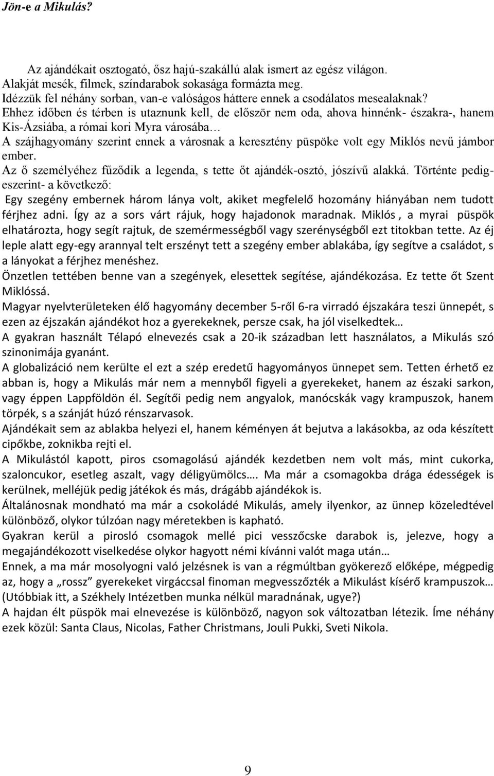 Ehhez időben és térben is utaznunk kell, de először nem oda, ahova hinnénk- északra-, hanem Kis-Ázsiába, a római kori Myra városába A szájhagyomány szerint ennek a városnak a keresztény püspöke volt