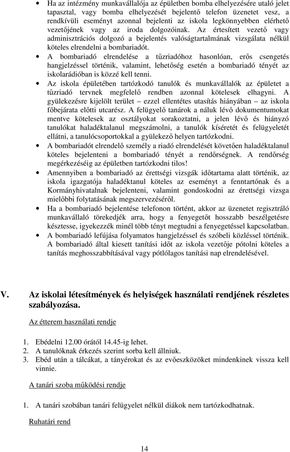 A bombariadó elrendelése a tűzriadóhoz hasonlóan, erős csengetés hangjelzéssel történik, valamint, lehetőség esetén a bombariadó tényét az iskolarádióban is közzé kell tenni.