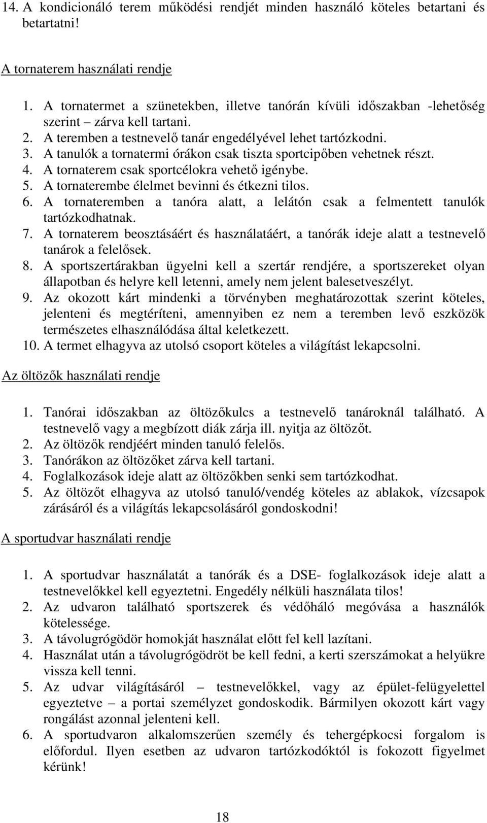 A tanulók a tornatermi órákon csak tiszta sportcipőben vehetnek részt. 4. A tornaterem csak sportcélokra vehető igénybe. 5. A tornaterembe élelmet bevinni és étkezni tilos. 6.