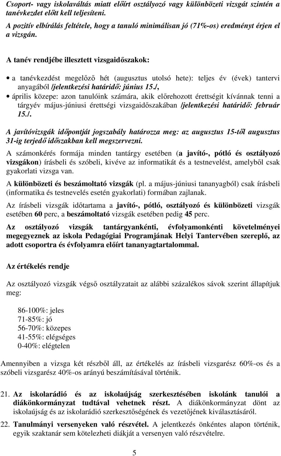 A tanév rendjébe illesztett vizsgaidőszakok: a tanévkezdést megelőző hét (augusztus utolsó hete): teljes év (évek) tantervi anyagából /jelentkezési határidő: június 15.