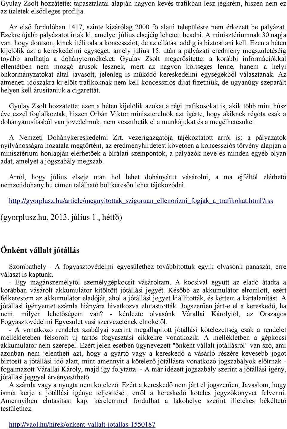 A minisztériumnak 30 napja van, hogy döntsön, kinek ítéli oda a koncessziót, de az ellátást addig is biztosítani kell. Ezen a héten kijelölik azt a kereskedelmi egységet, amely július 15.