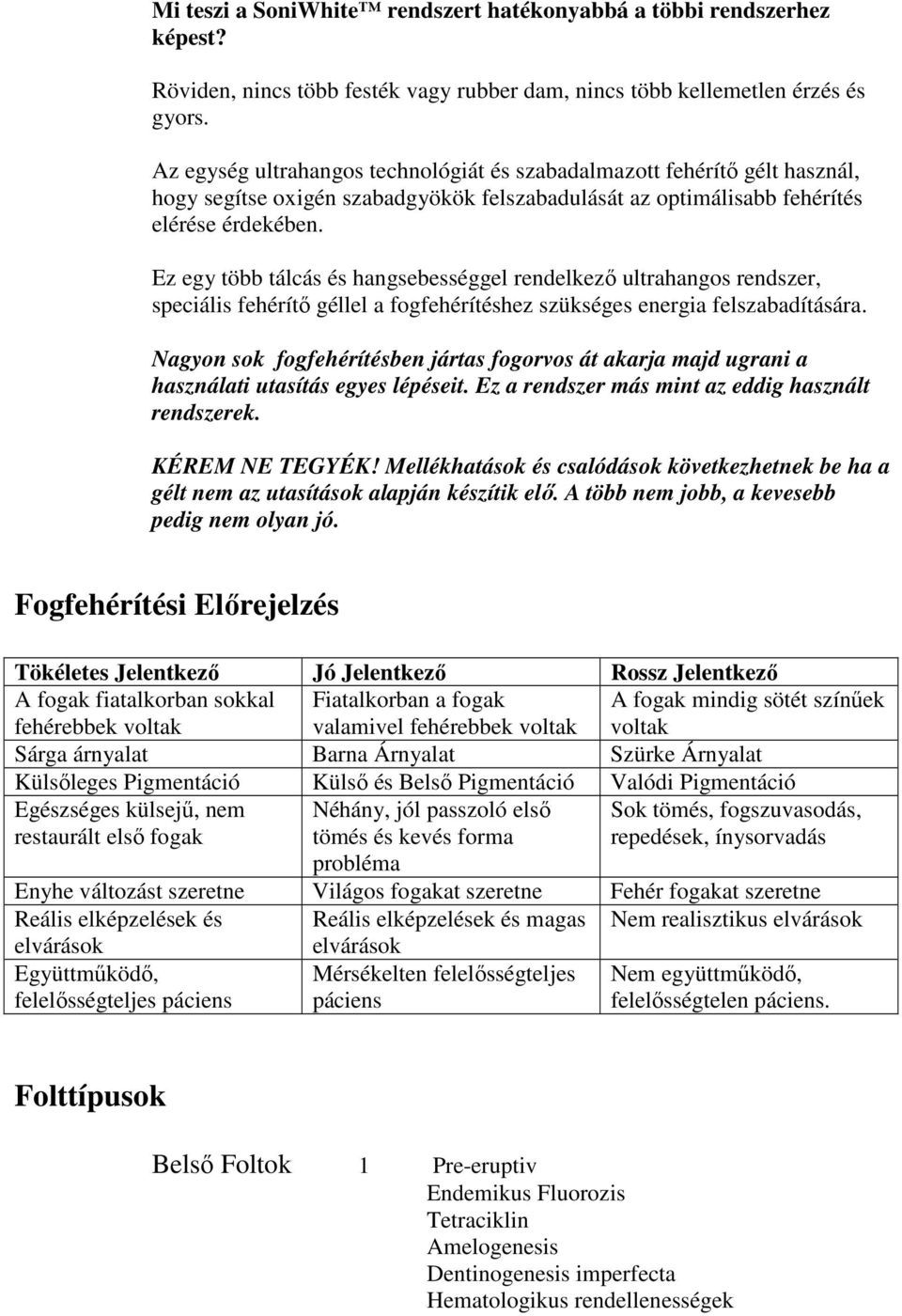 Ez egy több tálcás és hangsebességgel rendelkezı ultrahangos rendszer, speciális fehérítı géllel a fogfehérítéshez szükséges energia felszabadítására.