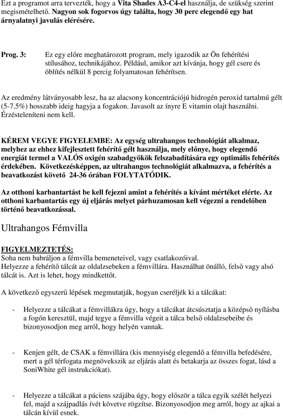 Az eredmény látványosabb lesz, ha az alacsony koncentrációjú hidrogén peroxid tartalmú gélt (5-7.5%) hosszabb ideig hagyja a fogakon. Javasolt az ínyre E vitamin olajt használni.