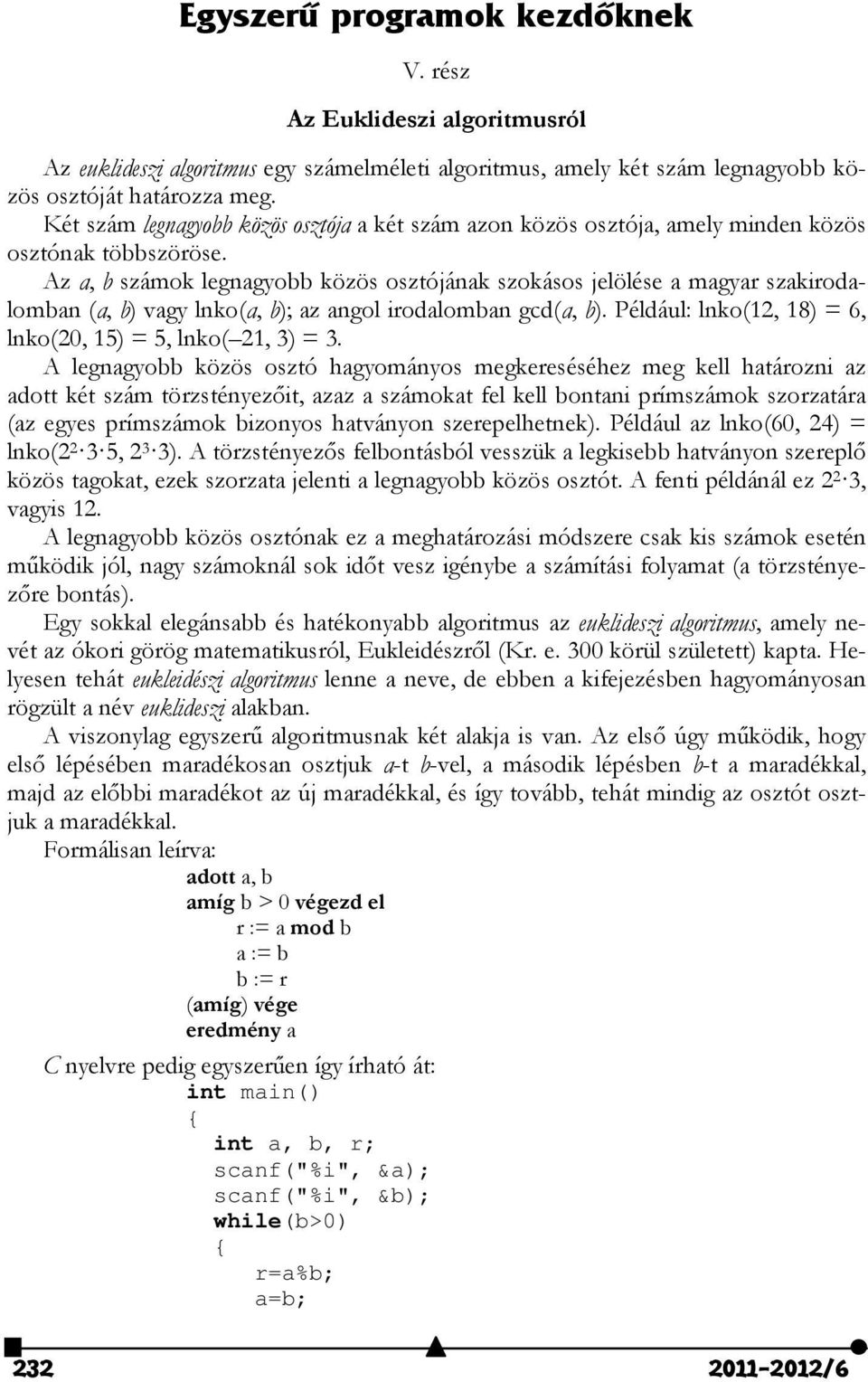Az a, b számok legnagyobb közös osztójának szokásos jelölése a magyar szakirodalomban (a, b) vagy lnko(a, b); az angol irodalomban gcd(a, b). Például: lnko(, 8) = 6, lnko(0, 5) = 5, lnko(, 3) = 3.