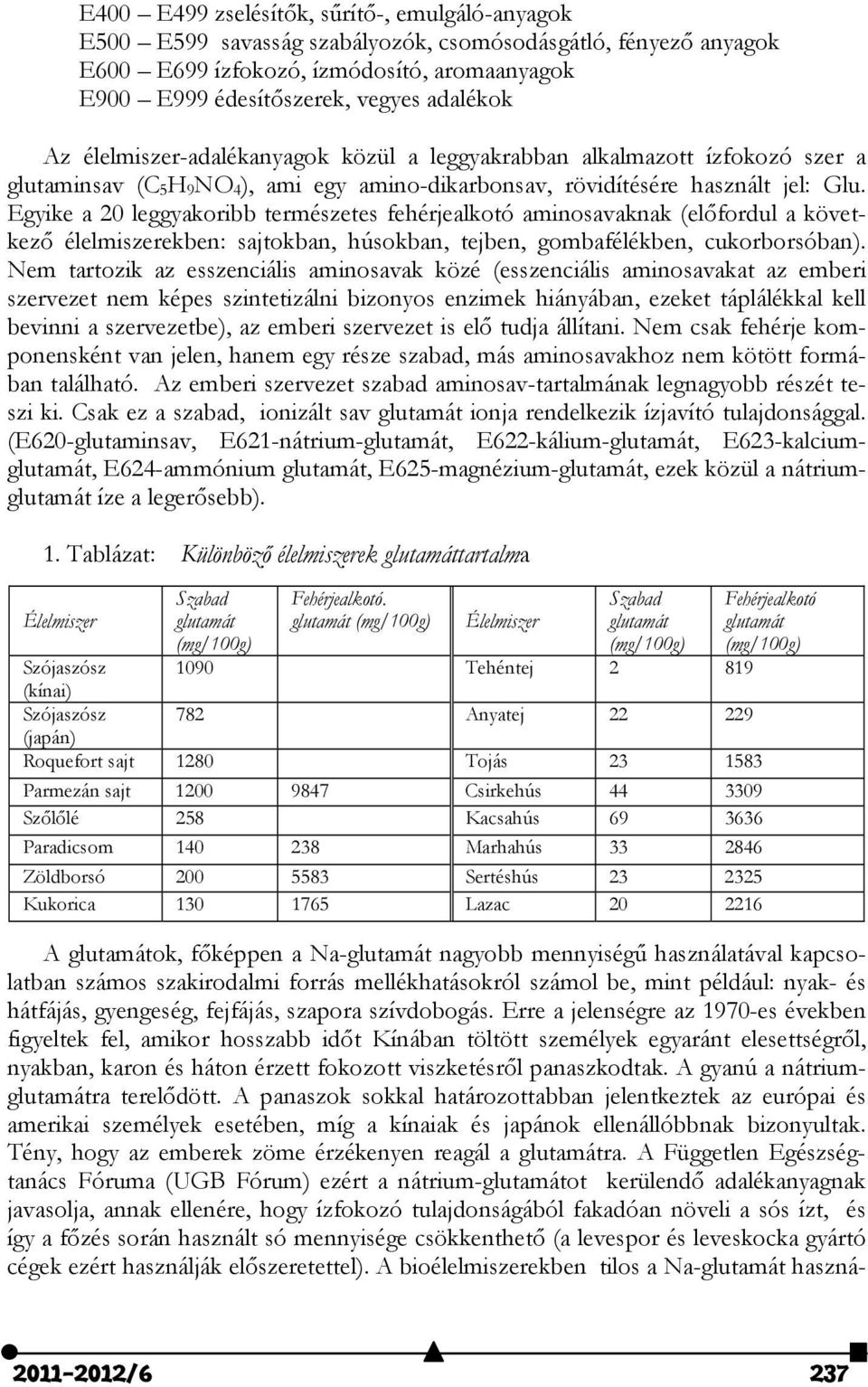 Egyike a 0 leggyakoribb természetes fehérjealkotó aminosavaknak (előfordul a következő élelmiszerekben: sajtokban, húsokban, tejben, gombafélékben, cukorborsóban).