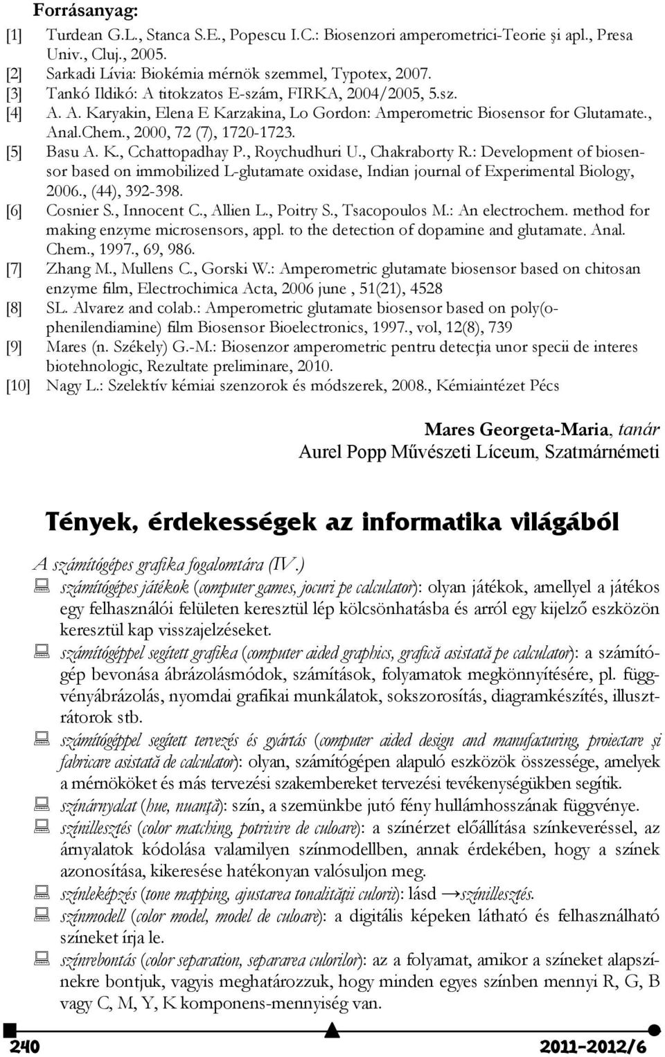 , Roychudhuri U., Chakraborty R.: Development of biosensor based on immobilized L-glutamate oxidase, Indian journal of Experimental Biology, 006., (44), 39-398. [6] Cosnier S., Innocent C., Allien L.