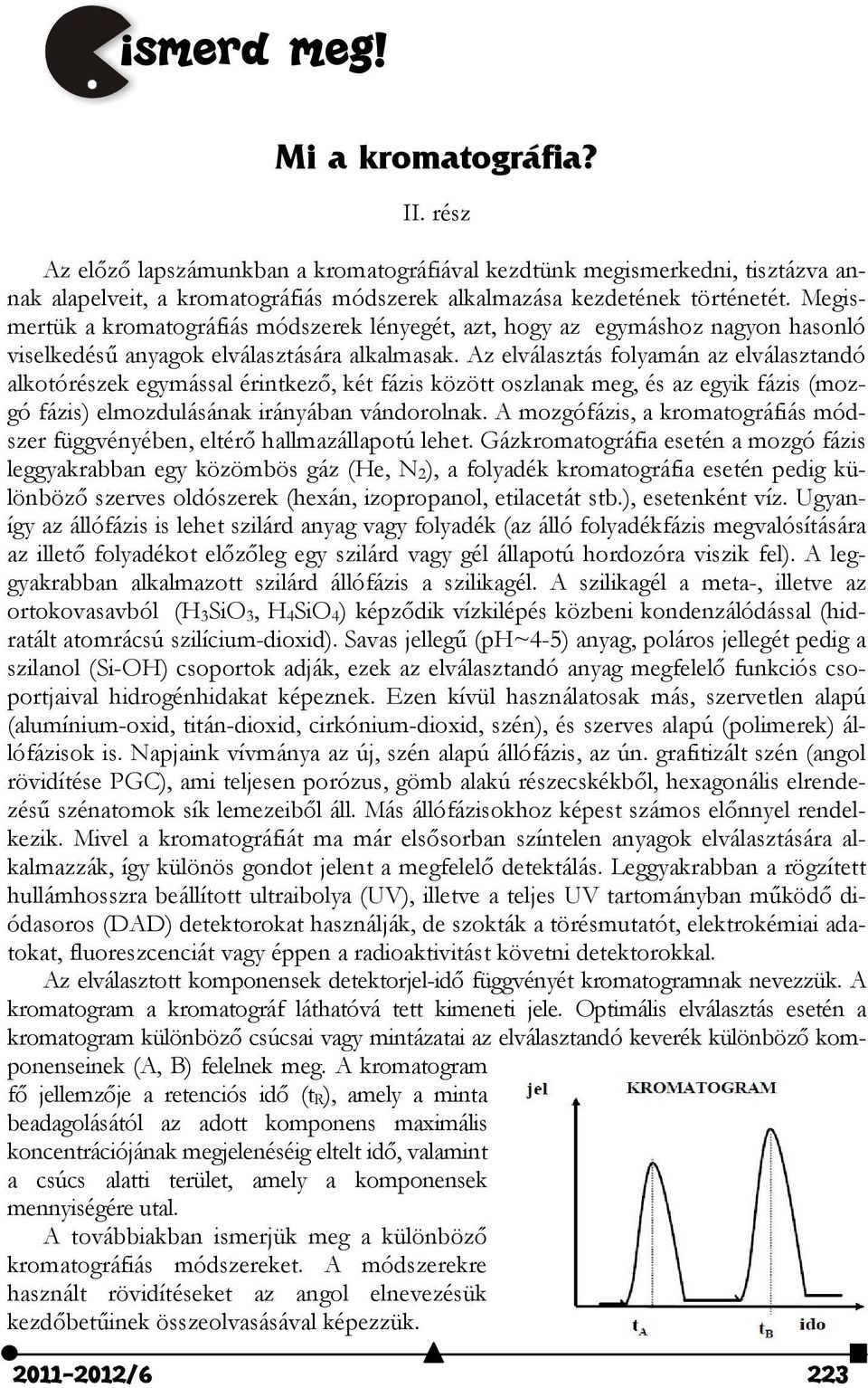 Az elválasztás folyamán az elválasztandó alkotórészek egymással érintkező, két fázis között oszlanak meg, és az egyik fázis (mozgó fázis) elmozdulásának irányában vándorolnak.