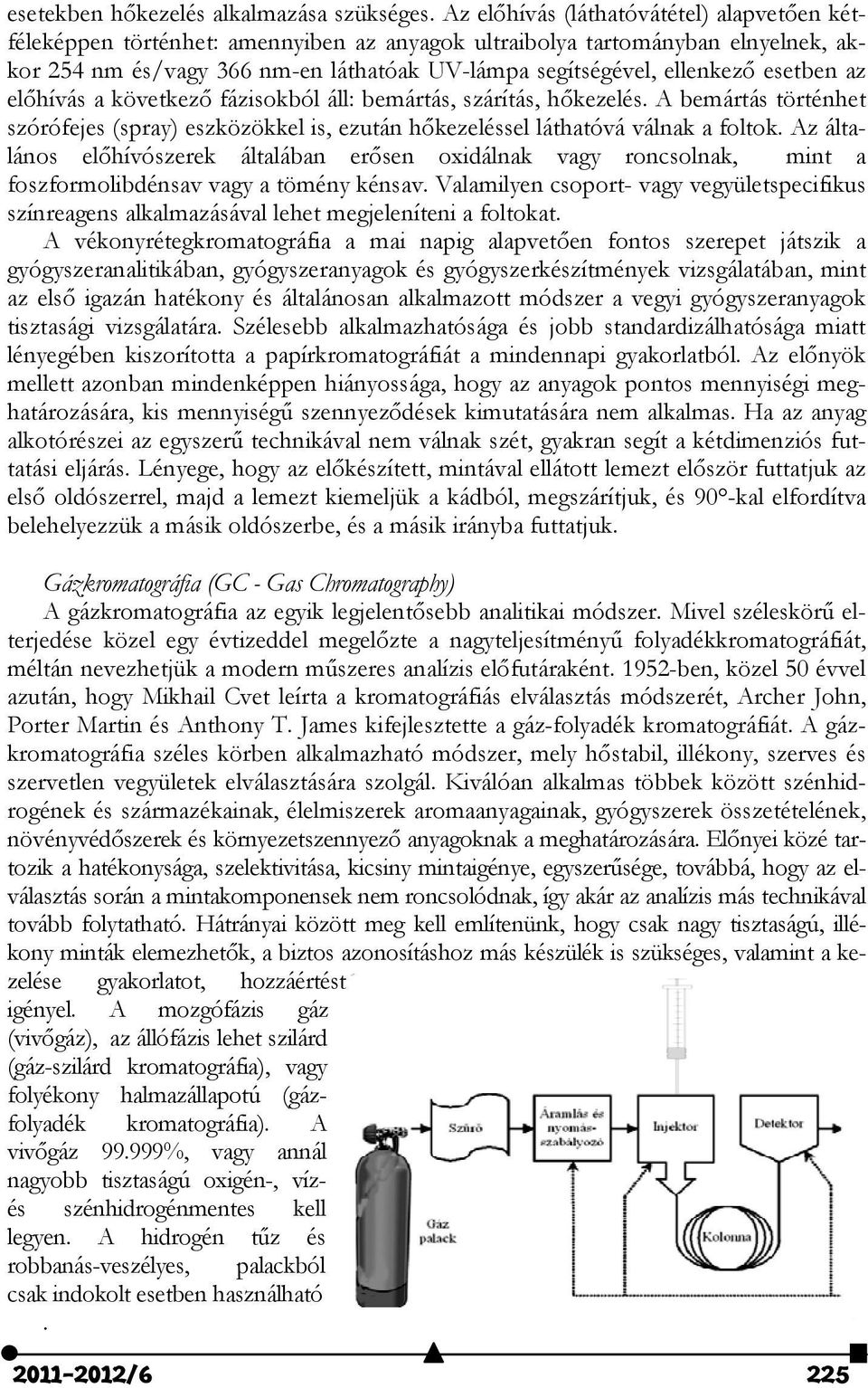 esetben az előhívás a következő fázisokból áll: bemártás, szárítás, hőkezelés. A bemártás történhet szórófejes (spray) eszközökkel is, ezután hőkezeléssel láthatóvá válnak a foltok.