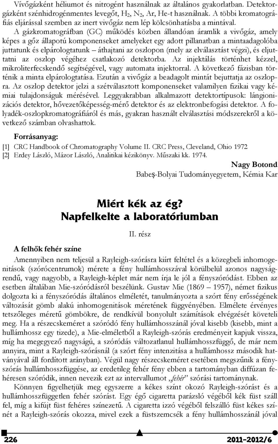 A gázkromatográfban (GC) működés közben állandóan áramlik a vivőgáz, amely képes a gőz állapotú komponenseket amelyeket egy adott pillanatban a mintaadagolóba juttatunk és elpárologtatunk áthajtani