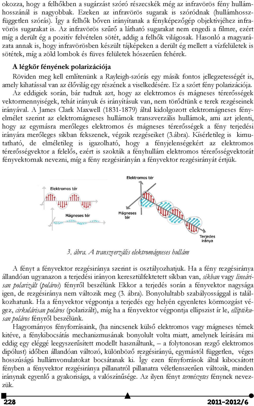 Az infravörös szűrő a látható sugarakat nem engedi a filmre, ezért míg a derült ég a pozitív felvételen sötét, addig a felhők világosak.