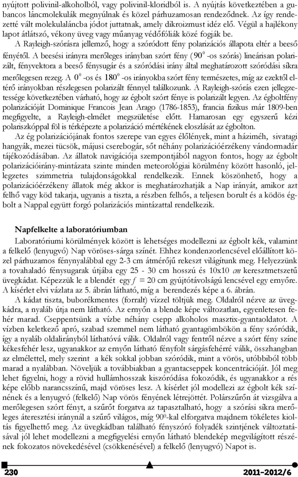 A Rayleigh-szórásra jellemző, hogy a szóródott fény polarizációs állapota eltér a beeső 0 fényétől.