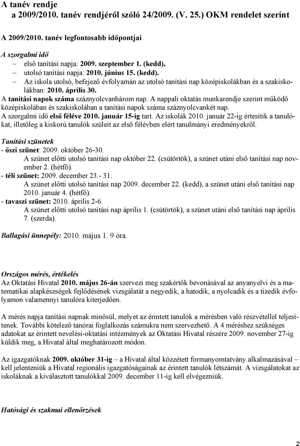 A tanítási napok száma száznyolcvanhárom nap. A nappali oktatás munkarendje szerint működő középiskolában és szakiskolában a tanítási napok száma száznyolcvankét nap. A szorgalmi idő első féléve 2010.