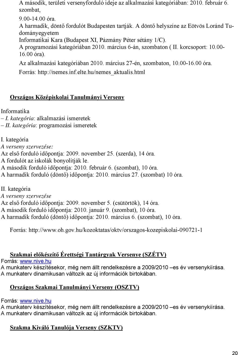 00 óra). Az alkalmazási kategóriában 2010. március 27-én, szombaton, 10.00-16.00 óra. Forrás: http://nemes.inf.elte.hu/nemes_aktualis.html Országos Középiskolai Tanulmányi Verseny Informatika I.