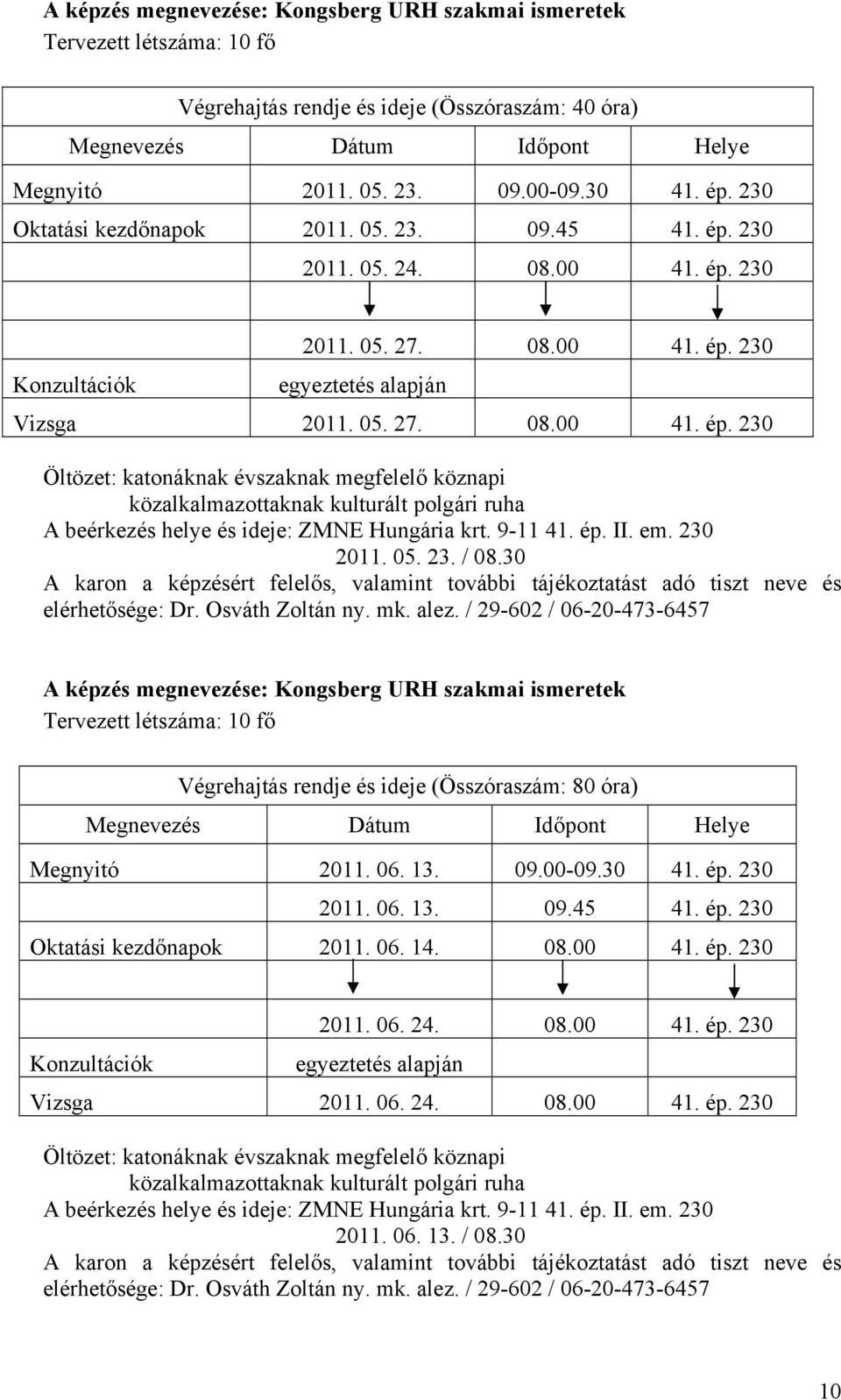 9-11 41. ép. II. em. 230 2011. 05. 23. / 08.30 A képzés megnevezése: Kongsberg URH szakmai ismeretek Tervezett létszáma: 10 fő Végrehajtás rendje és ideje (Összóraszám: 80 óra) Megnyitó 2011. 06. 13.