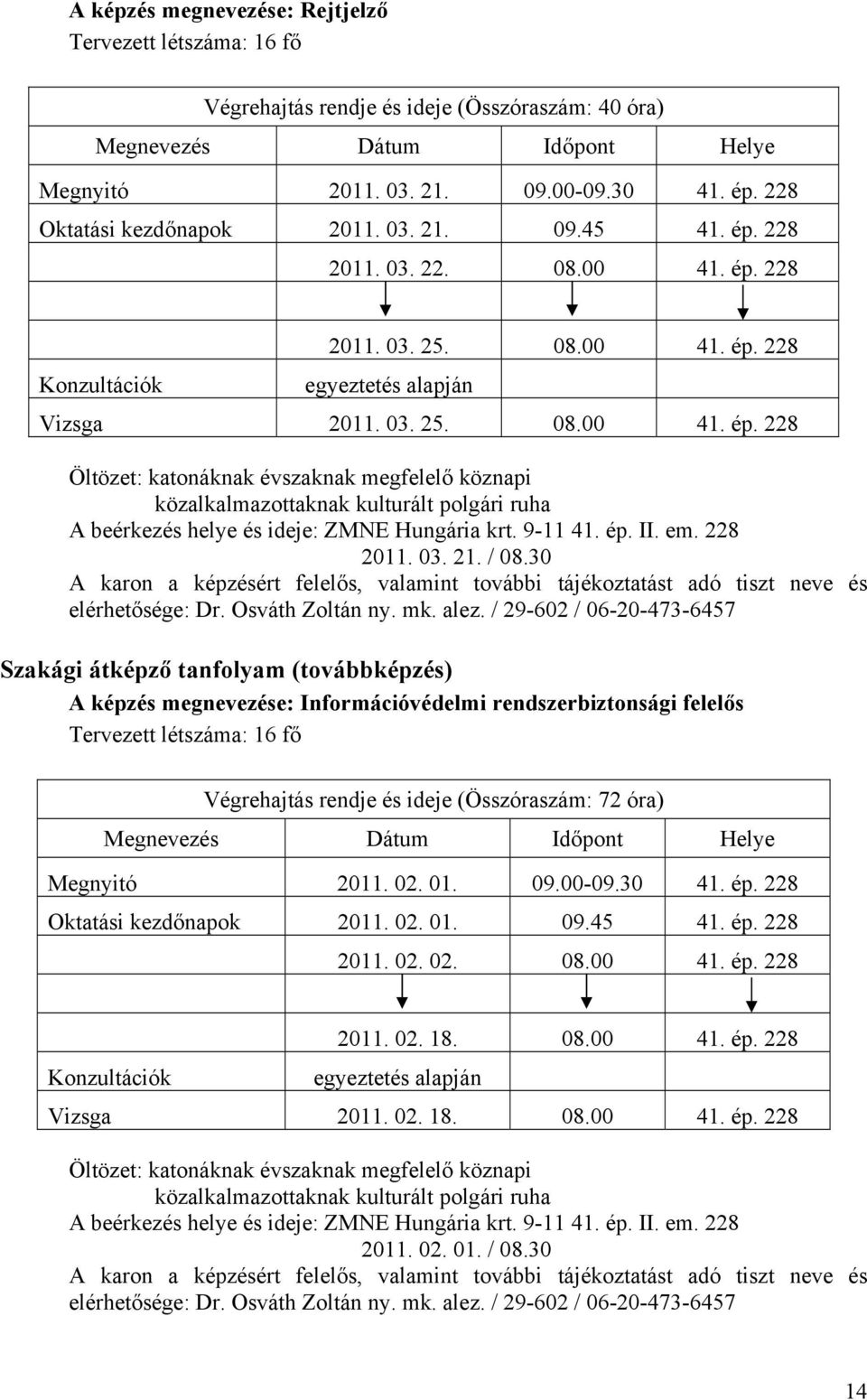 30 Szakági átképző tanfolyam (továbbképzés) A képzés megnevezése: Információvédelmi rendszerbiztonsági felelős Végrehajtás rendje és ideje (Összóraszám: 72 óra) Megnyitó