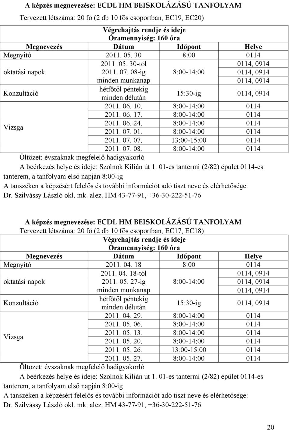 8:00-14:00 0114 2011. 06. 17. 8:00-14:00 0114 Vizsga 2011. 06. 24. 8:00-14:00 0114 2011. 07. 01. 8:00-14:00 0114 2011. 07. 07. 13:00-15:00 0114 2011. 07. 08.