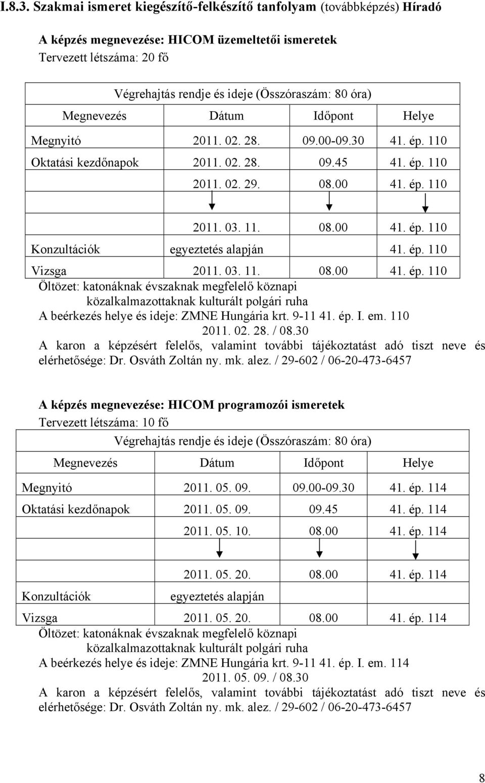 Megnyitó 2011. 02. 28. 09.00-09.30 41. ép. 110 Oktatási kezdőnapok 2011. 02. 28. 09.45 41. ép. 110 2011. 02. 29. 08.00 41. ép. 110 2011. 03. 11. 08.00 41. ép. 110 41. ép. 110 Vizsga 2011. 03. 11. 08.00 41. ép. 110 A beérkezés helye és ideje: ZMNE Hungária krt.