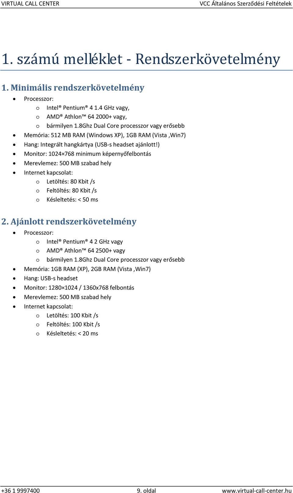 ) Monitor: 1024 768 minimum képernyőfelbontás Merevlemez: 500 MB szabad hely Internet kapcsolat: o Letöltés: 80 Kbit /s o Feltöltés: 80 Kbit /s o Késleltetés: < 50 ms 2.