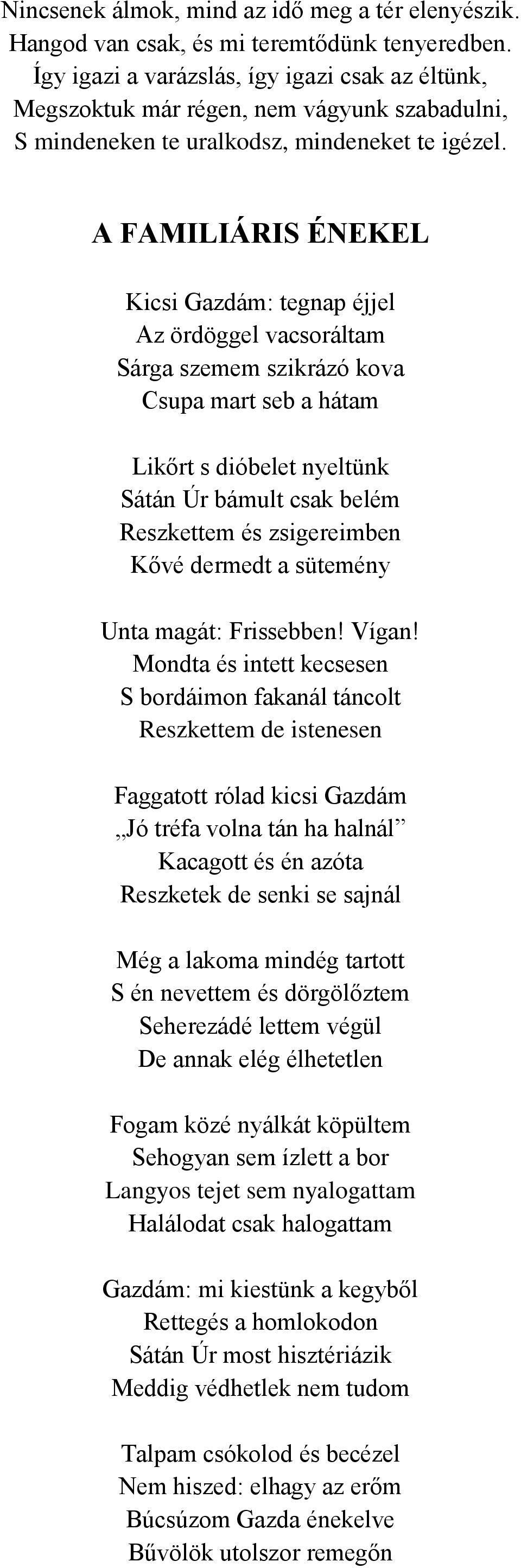 A FAMILIÁRIS ÉNEKEL Kicsi Gazdám: tegnap éjjel Az ördöggel vacsoráltam Sárga szemem szikrázó kova Csupa mart seb a hátam Likőrt s dióbelet nyeltünk Sátán Úr bámult csak belém Reszkettem és