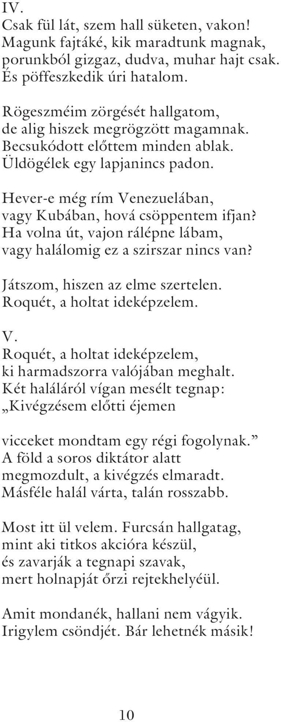 Ha volna út, vajon rálépne lábam, vagy halálomig ez a szirszar nincs van? Játszom, hiszen az elme szertelen. Roquét, a holtat ideképzelem. V.