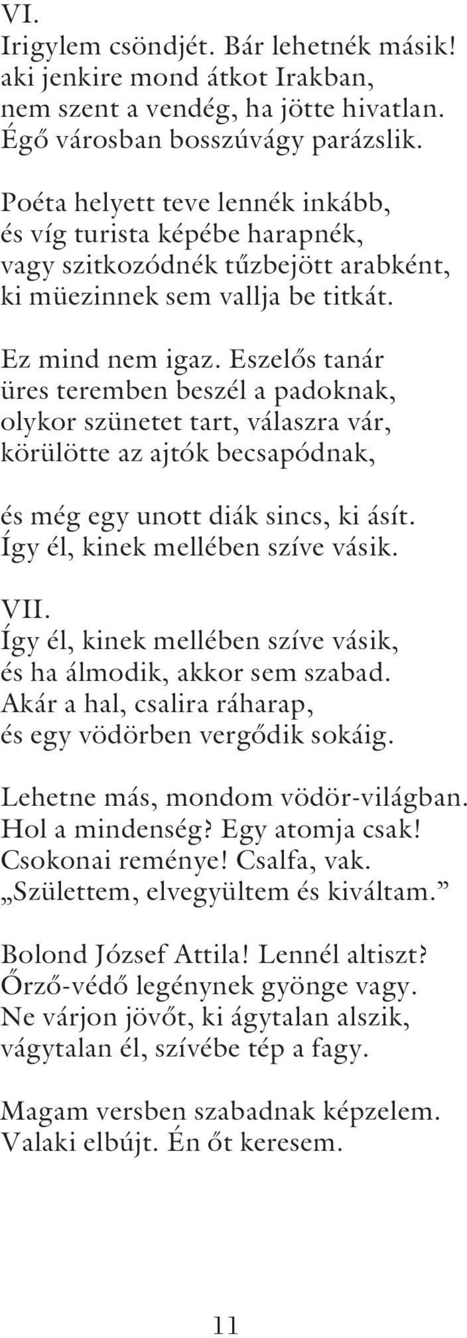 Eszelõs tanár üres teremben beszél a padoknak, olykor szünetet tart, válaszra vár, körülötte az ajtók becsapódnak, és még egy unott diák sincs, ki ásít. Így él, kinek mellében szíve vásik. VII.