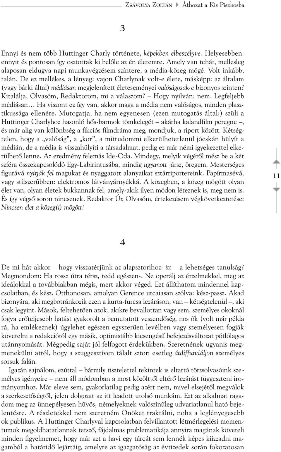 De ez mellékes, a lényeg: vajon Charlynak volt-e élete, másképp: az általam (vagy bárki által) médiásan megjelenített életeseményei valóságosak-e bizonyos szinten?