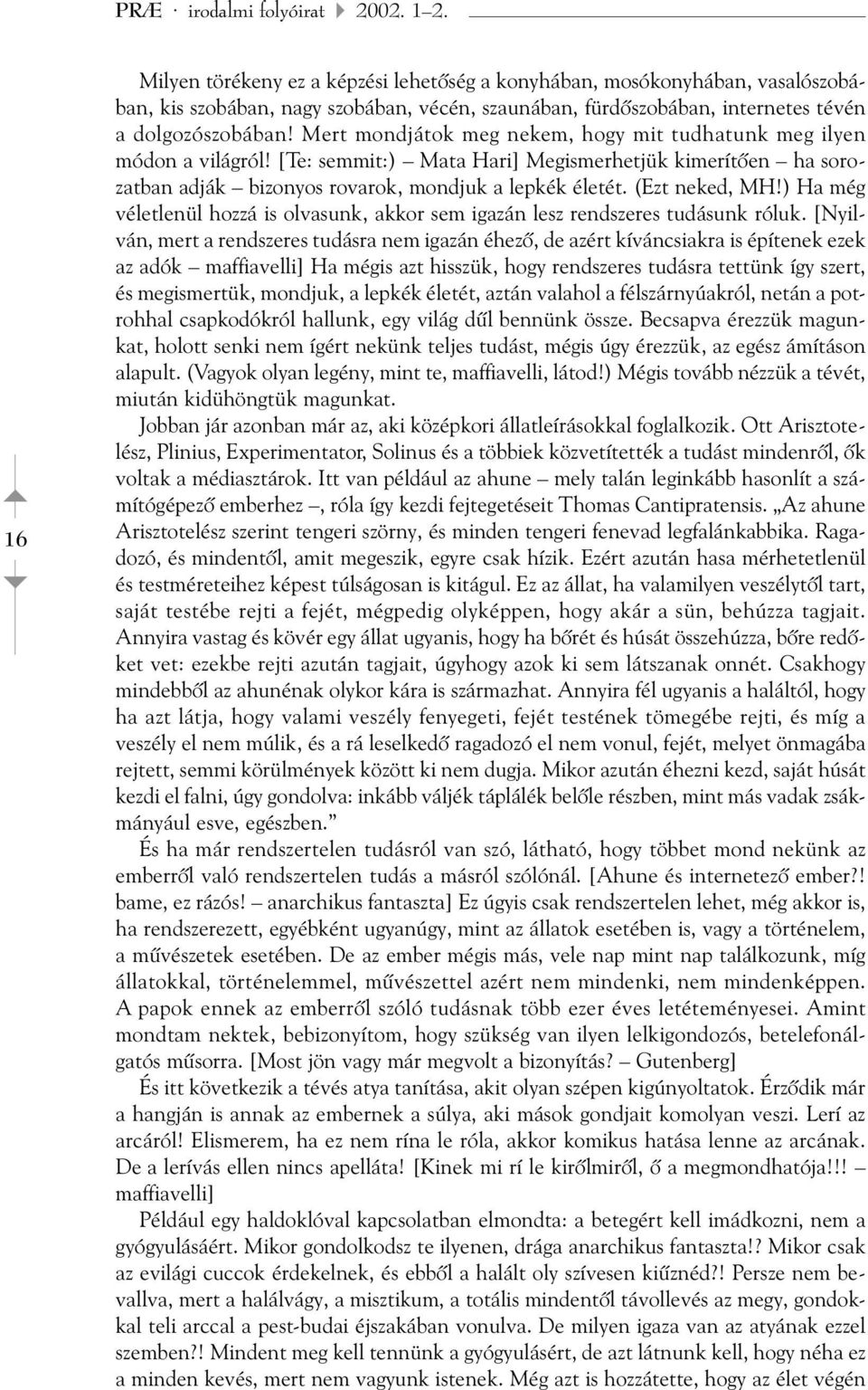 Mert mondjátok meg nekem, hogy mit tudhatunk meg ilyen módon a világról! [Te: semmit:) Mata Hari] Megismerhetjük kimerítõen ha sorozatban adják bizonyos rovarok, mondjuk a lepkék életét.