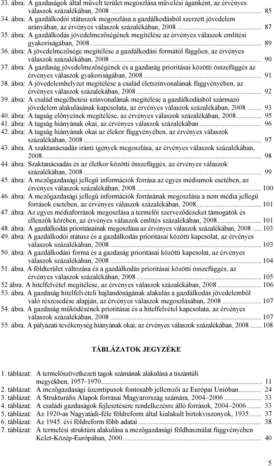 ábra: A gazdálkodás jövedelmezıségének megítélése az érvényes válaszok említési gyakoriságában, 2008... 89 36.