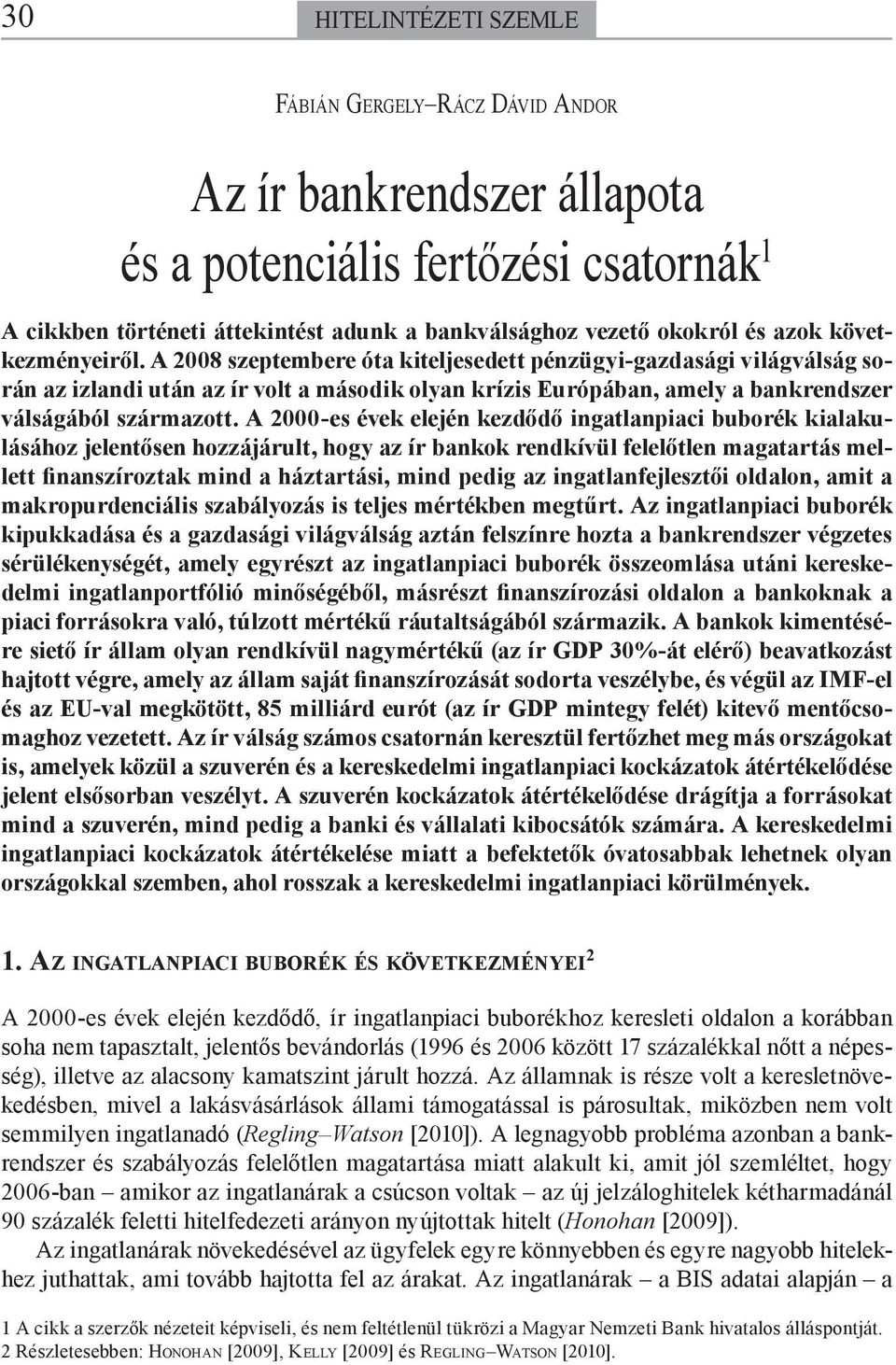 A 2000-es évek elején kezdődő ingatlanpiaci buborék kialakulásához jelentősen hozzájárult, hogy az ír bankok rendkívül felelőtlen magatartás mellett finanszíroztak mind a háztartási, mind pedig az