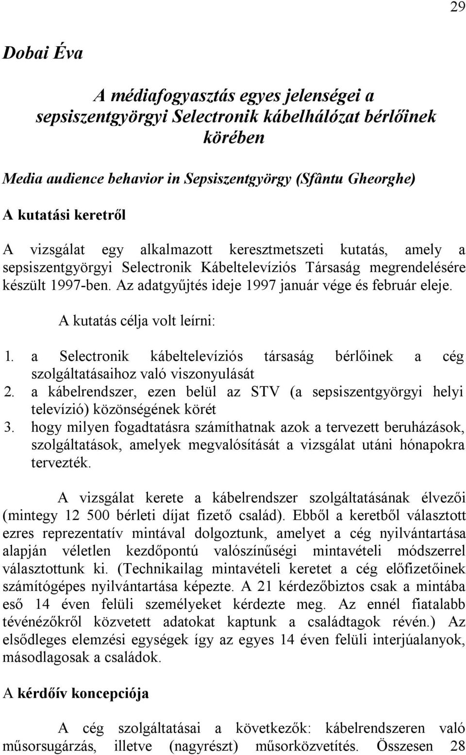 Az adatgyűjtés ideje 1997 január vége és február eleje. A kutatás célja volt leírni: 1. a Selectronik kábeltelevíziós társaság bérlőinek a cég szolgáltatásaihoz való viszonyulását 2.