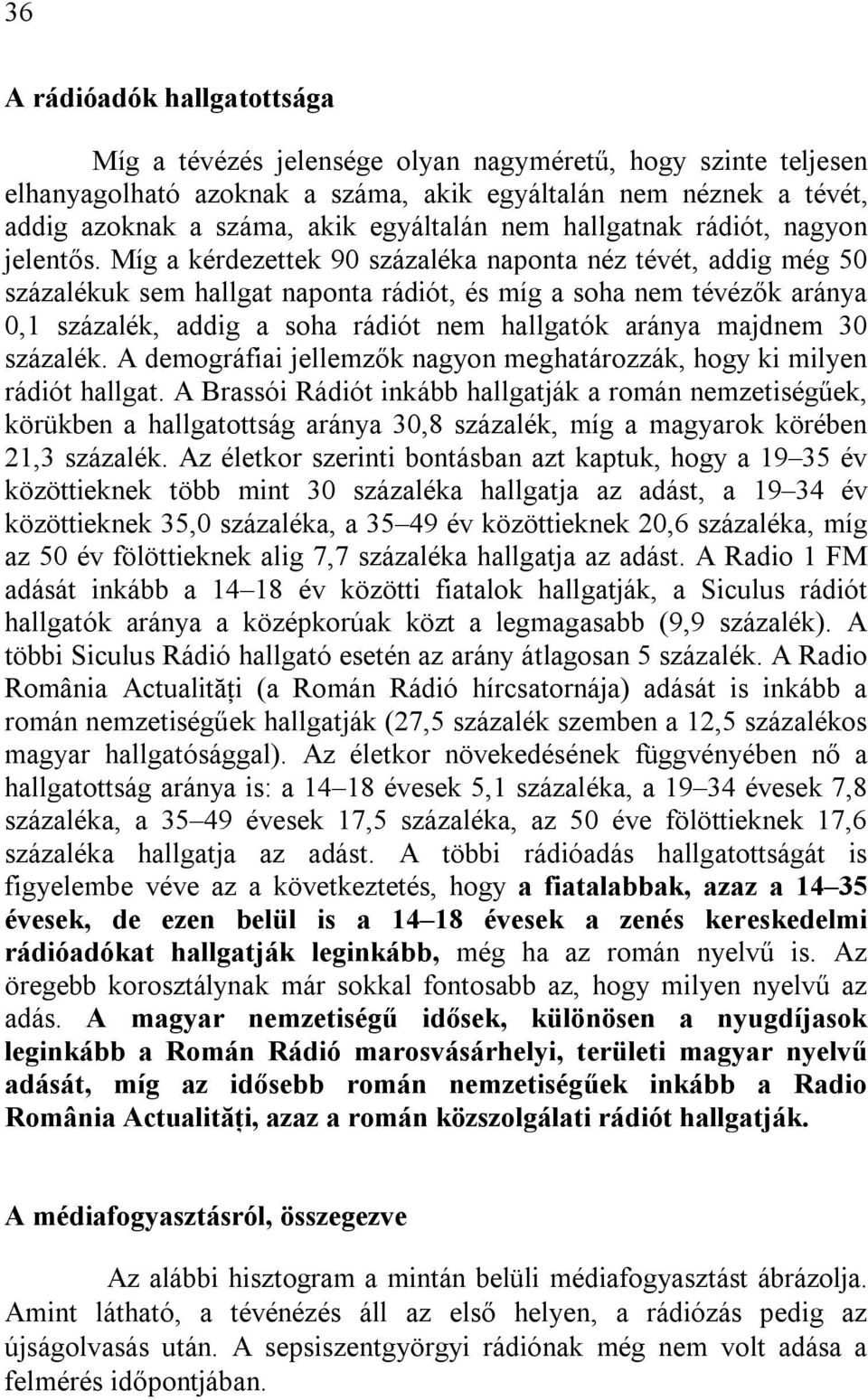 Míg a kérdezettek 90 százaléka naponta néz tévét, addig még 50 százalékuk sem hallgat naponta rádiót, és míg a soha nem tévézők aránya 0,1 százalék, addig a soha rádiót nem hallgatók aránya majdnem