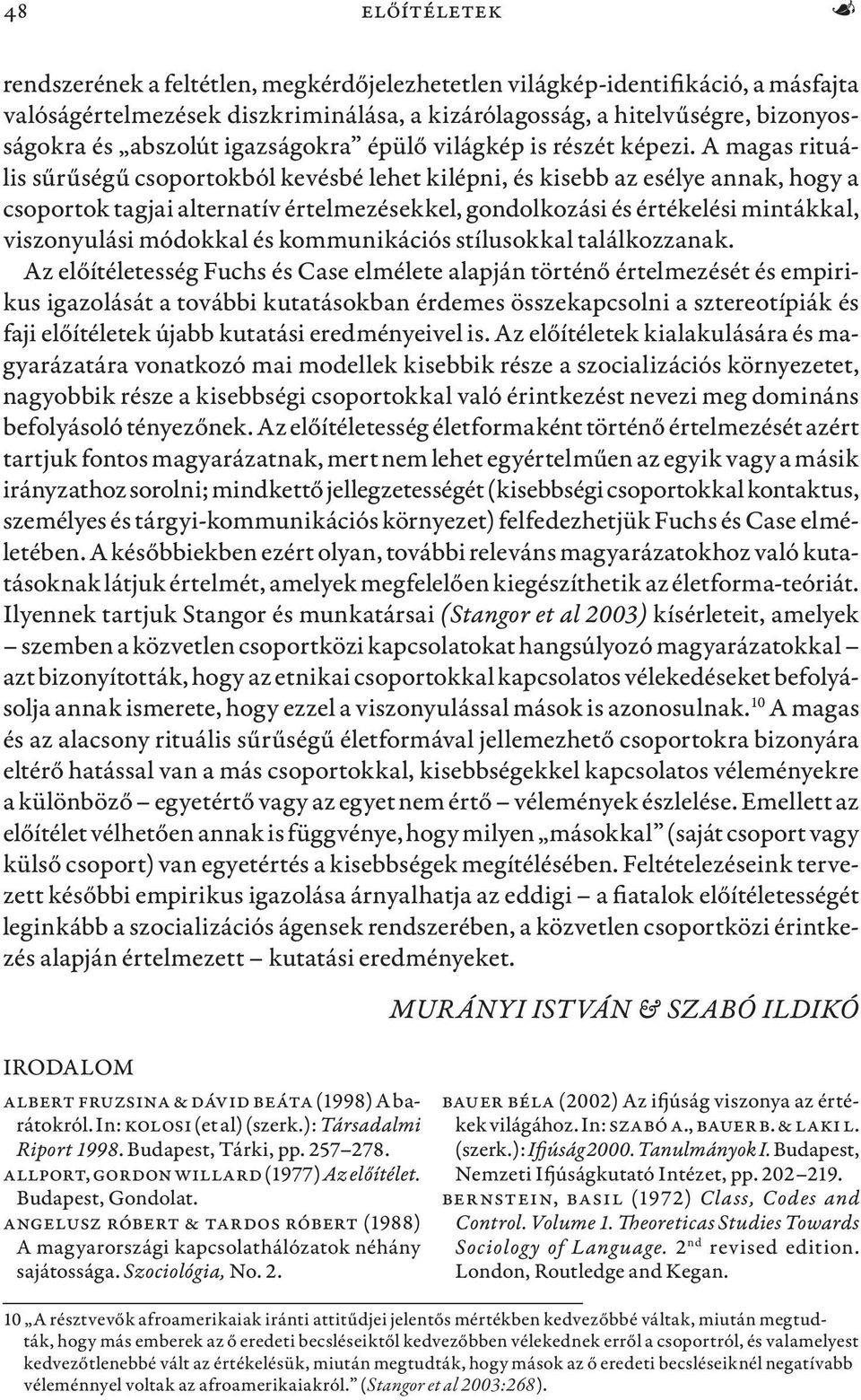 A magas rituális sűrűségű csoportokból kevésbé lehet kilépni, és kisebb az esélye annak, hogy a csoportok tagjai alternatív értelmezésekkel, gondolkozási és értékelési mintákkal, viszonyulási