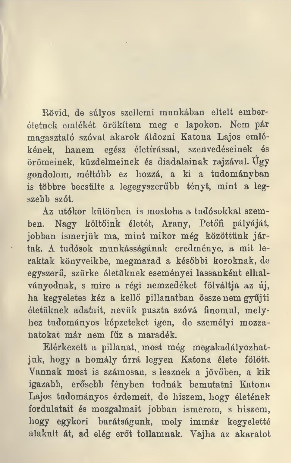 Ügy gondolom, méltóbb ez hozzá, a ki a tudományban is többre becsülte a legegyszerbb tényt, mint a legszebb szót. Az utókor különben is mostoha a tudósokkal szemben. Nagy költó'ink életét.