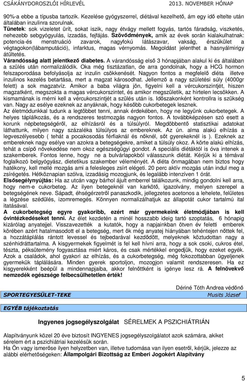 Szövődmények, amik az évek során kialakulhatnak: potencia-és menstruáció zavarok, nagyfokú látászavar, vakság, érszűkület a végtagokon(lábamputáció), infarktus, magas vérnyomás.