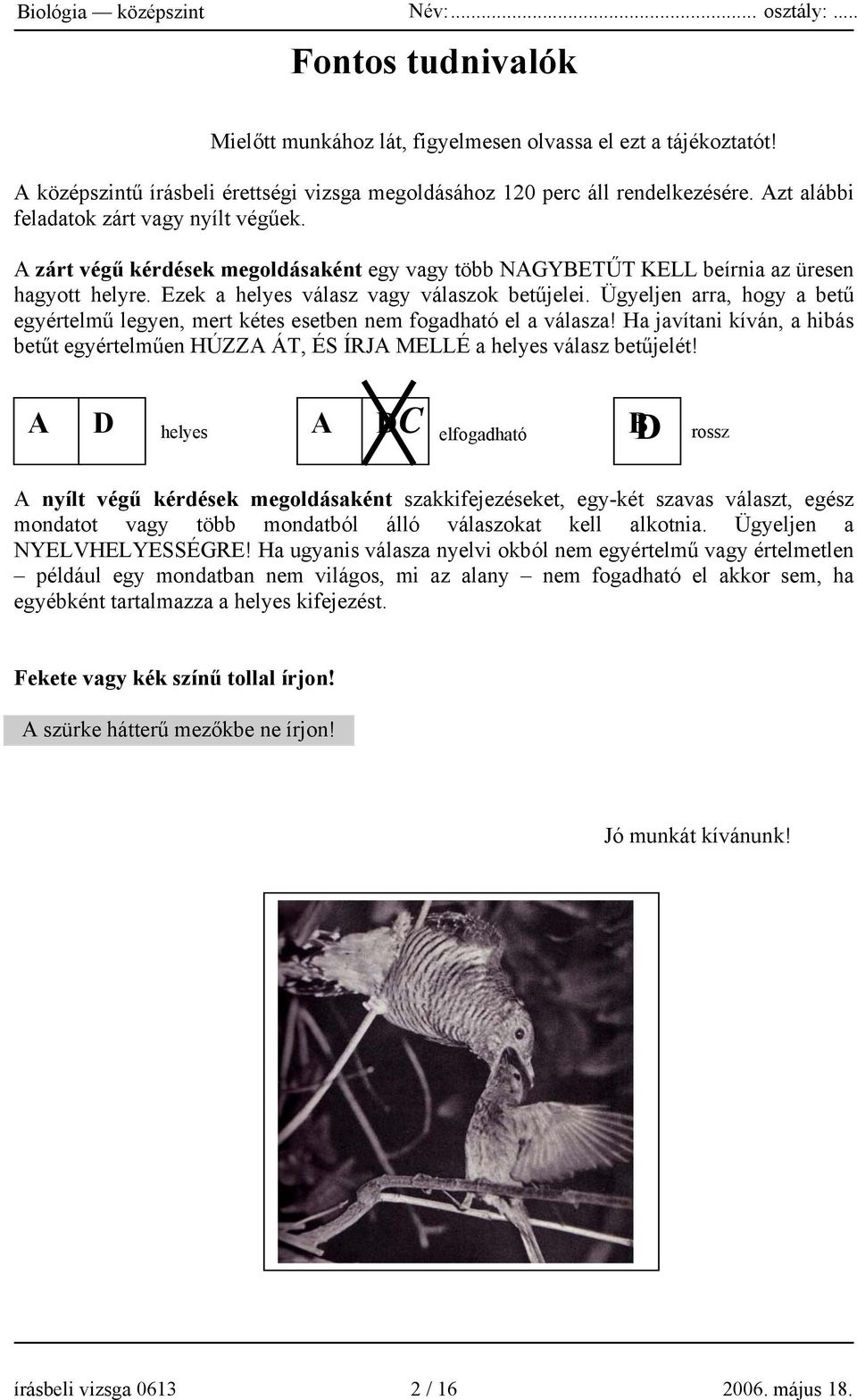 Ügyeljen arra, hogy a betű egyértelmű legyen, mert kétes esetben nem fogadható el a válasza! Ha javítani kíván, a hibás betűt egyértelműen HÚZZA ÁT, ÉS ÍRJA MELLÉ a helyes válasz betűjelét!