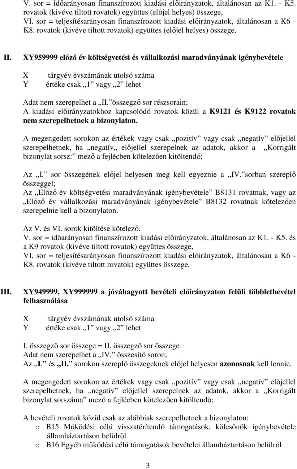 összegző sor részsorain; A kiadási előirányzatokhoz kapcsolódó rovatok közül a K9121 és K9122 rovatok nem szerepelhetnek a bizonylaton.