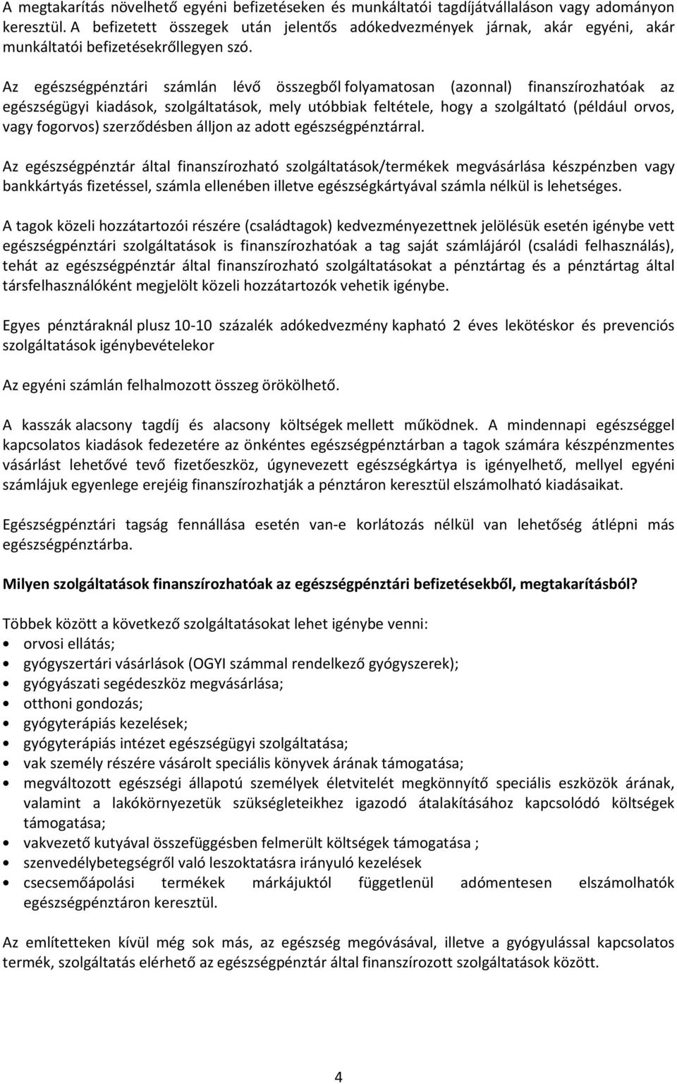 Az egészségpénztári számlán lévő összegből folyamatosan (azonnal) finanszírozhatóak az egészségügyi kiadások, szolgáltatások, mely utóbbiak feltétele, hogy a szolgáltató (például orvos, vagy