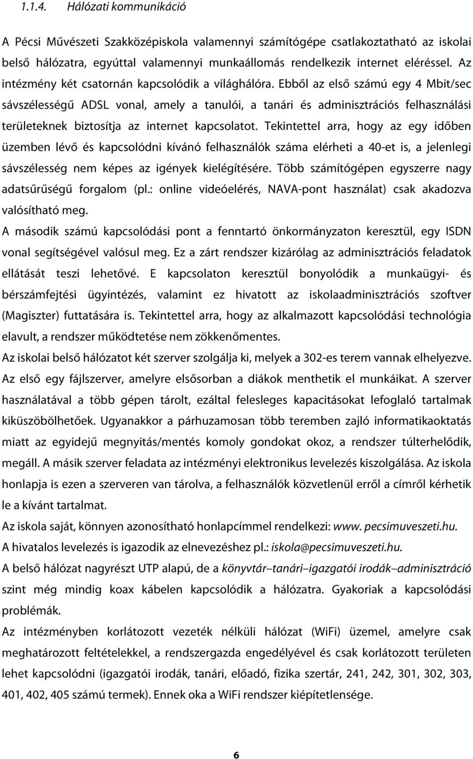 Ebből az első számú egy 4 Mbit/sec sávszélességű ADSL vonal, amely a tanulói, a tanári és adminisztrációs felhasználási területeknek biztosítja az internet kapcsolatot.