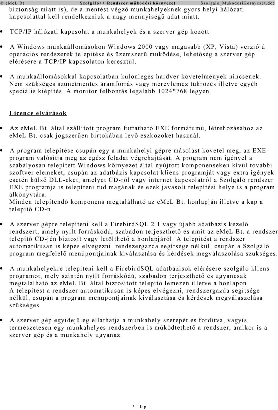 lehetőség a szerver gép elérésére a TCP/IP kapcsolaton keresztül. A munkaállomásokkal kapcsolatban különleges hardver követelmények nincsenek.