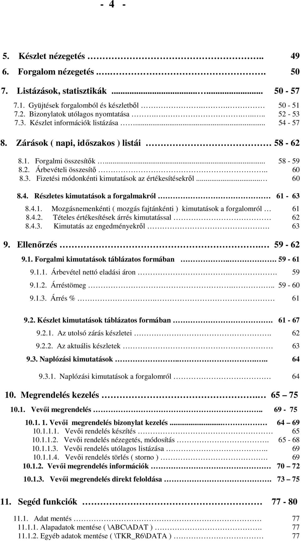 .. 60 8.4. Részletes kimutatások a forgalmakról 61-63 8.4.1. Mozgásnemenkénti ( mozgás fajtánkénti ) kimutatások a forgalomról 61 8.4.2. Tételes értékesítések árrés kimutatással 62 8.4.3. Kimutatás az engedményekrıl.