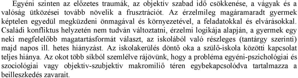 Családi konfliktus helyzetén nem tudván változtatni, érzelmi logikája alapján, a gyermek egy neki megfelelőbb magatartásformát választ, az iskolából való részleges (tantárgy szerinti)