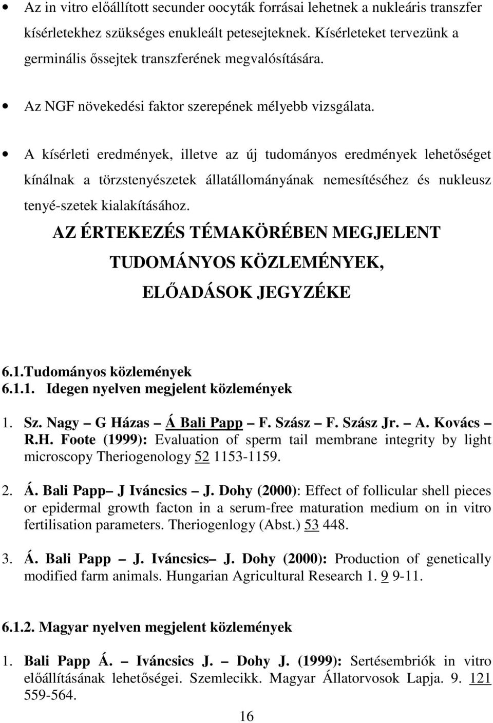 A kísérleti eredmények, illetve az új tudományos eredmények lehetıséget kínálnak a törzstenyészetek állatállományának nemesítéséhez és nukleusz tenyé-szetek kialakításához.